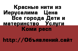 Красные нити из Иерусалима › Цена ­ 150 - Все города Дети и материнство » Услуги   . Коми респ.